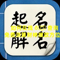 如何在线 🦄 查询免费测算财神摆放方位